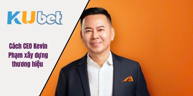 Cách CEO Kevin Phạm xây dựng thương hiệu 
