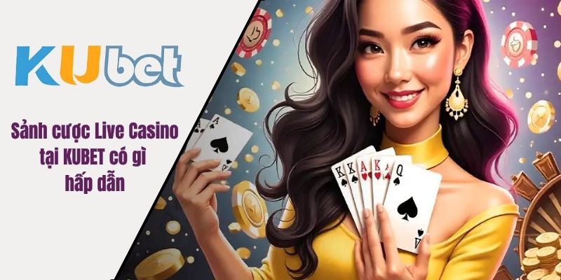 Sảnh cược Live Casino tại KUBET có gì hấp dẫn
