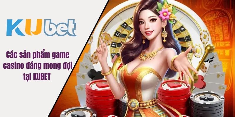 Các sản phẩm game casino đáng mong đợi tại KUBET 
