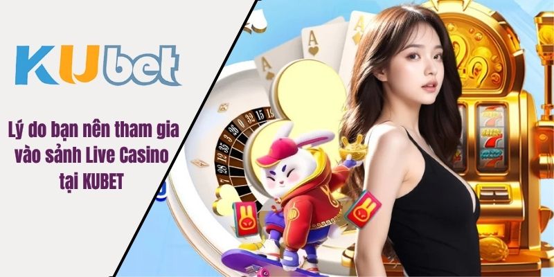 Lý do bạn nên tham gia vào sảnh Live Casino tại KUBET 