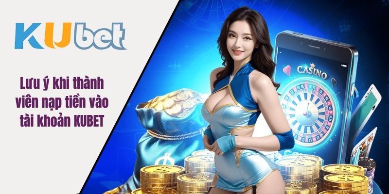 Lưu ý khi thành viên nạp tiền vào tài khoản KUBET