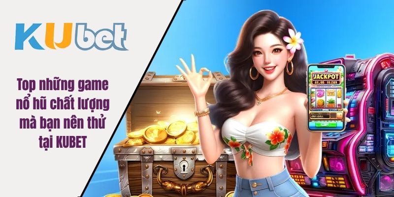 Top những game nổ hũ chất lượng mà bạn nên thử tại KUBET