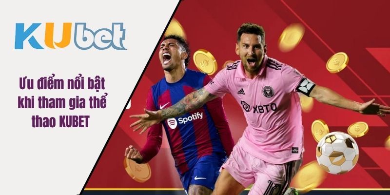 Ưu điểm nổi bật khi tham gia thể thao KUBET 