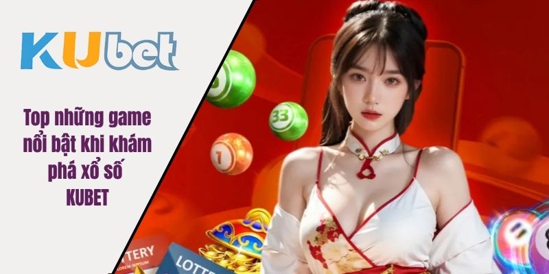 Top những game nổi bật khi khám phá xổ số KUBET